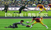 【热门下载！青梅手游攻略】高H对战1v1全攻略【正能量旅程！青梅手游攻略APP下载】高H赛场1v1实力揭秘【独家教程！高H游戏攻略秘籍】青梅手游1v1竞技场玩法解析【新晋必备！下载青梅手游攻略APP】高H操控技巧轻松胜利1v1